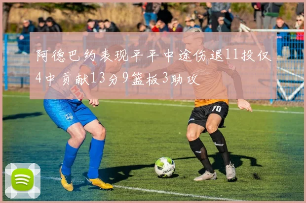 阿德巴约表现平平中途伤退11投仅4中贡献13分9篮板3助攻