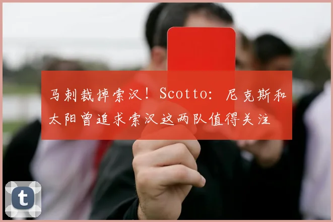 马刺裁掉索汉！Scotto：尼克斯和太阳曾追求索汉这两队值得关注