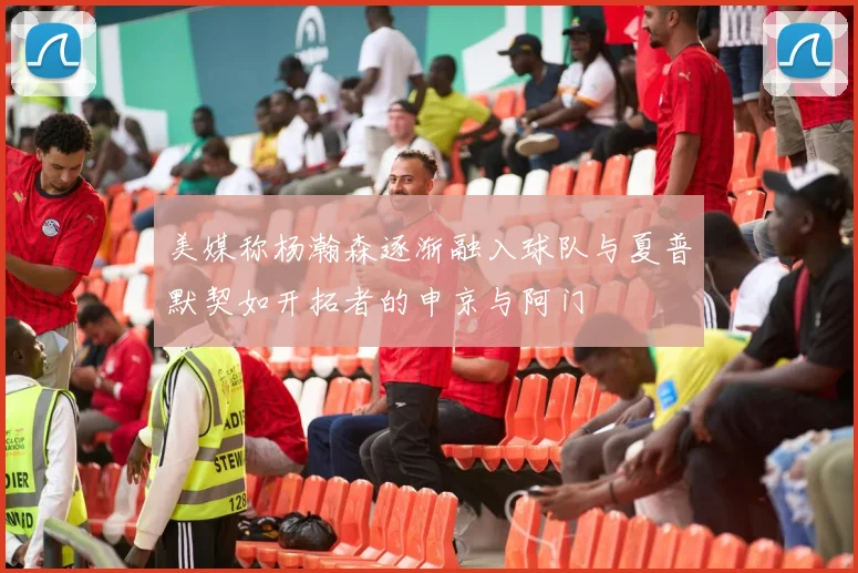 美媒称杨瀚森逐渐融入球队与夏普默契如开拓者的申京与阿门