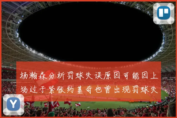 杨瀚森分析罚球失误原因可能因上场过于紧张约基奇也曾出现罚球失误