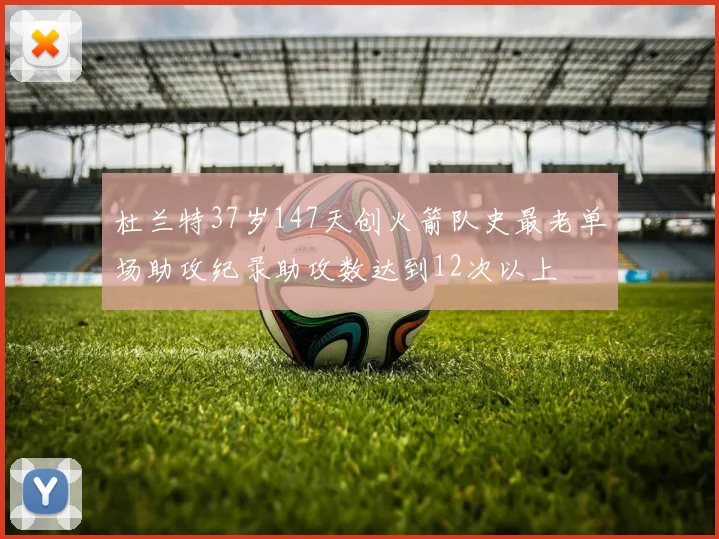 杜兰特37岁147天创火箭队史最老单场助攻纪录助攻数达到12次以上