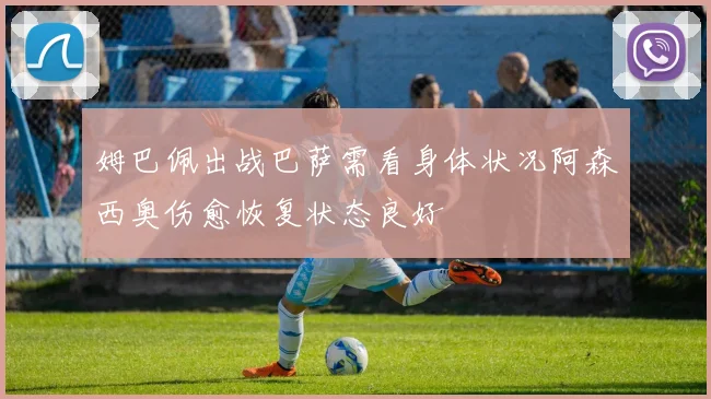 姆巴佩出战巴萨需看身体状况阿森西奥伤愈恢复状态良好