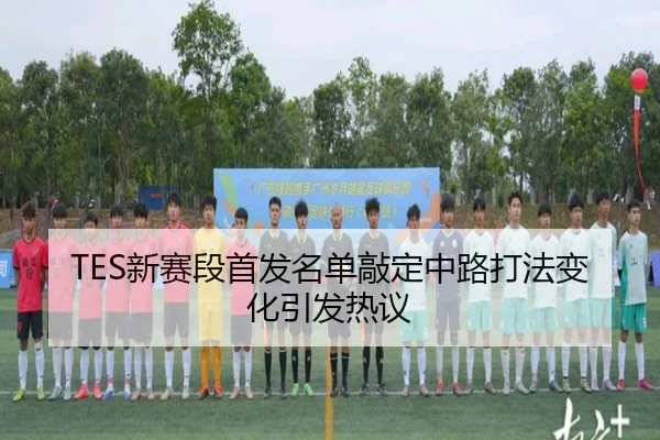 TES新赛段首发名单敲定中路打法变化引发热议 | MKSPORTS